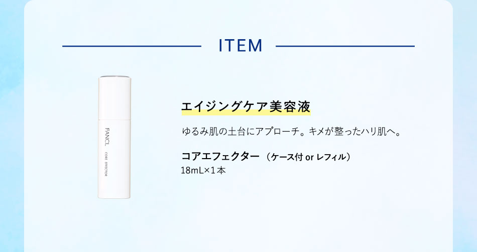 ITEM エイジングケア美容液 ゆるみ肌の土台にアプローチ。キメが整ったハリ肌へ。 コアエフェクター（ケース付 or レフィル）18mL×1本