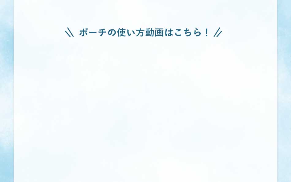ポーチの使い方動画はこちら!