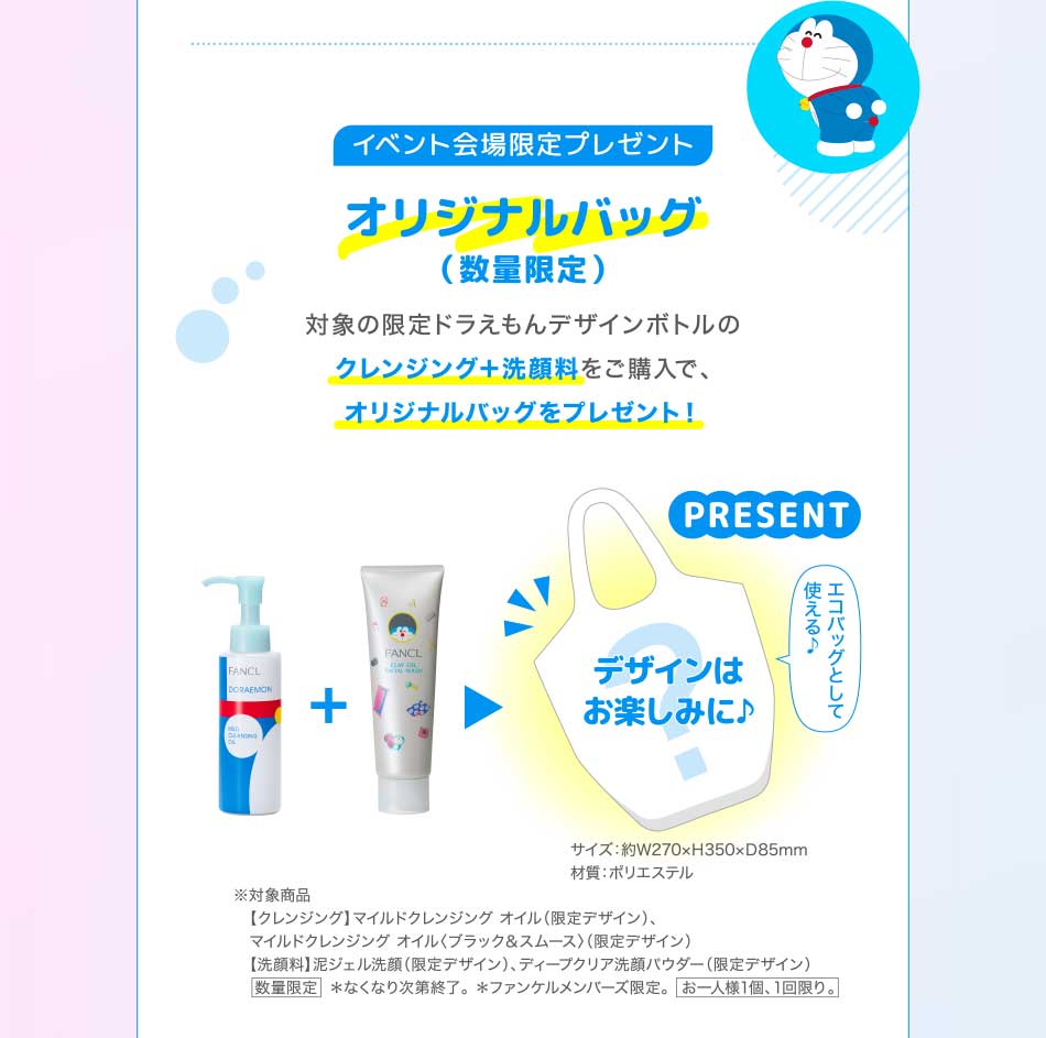 イベント会場限定プレゼント オリジナルバッグ(数量限定) 対象の限定ドラえもんデザインボトルの クレンジング+洗顔料をご購入で、オリジナルバッグをプレゼント!