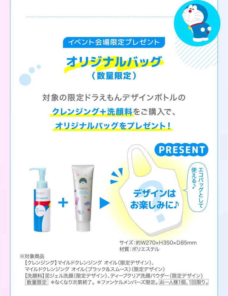 イベント会場限定プレゼント オリジナルバッグ(数量限定) 対象の限定ドラえもんデザインボトルの クレンジング+洗顔料をご購入で、オリジナルバッグをプレゼント!